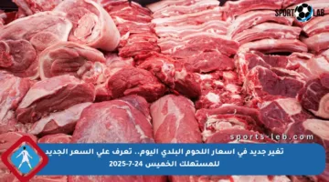 تغير جديد في أسعار اللحوم البلدي اليوم.. تعرف على السعر الجديد للمستهلك الخميس 24-7-2025
